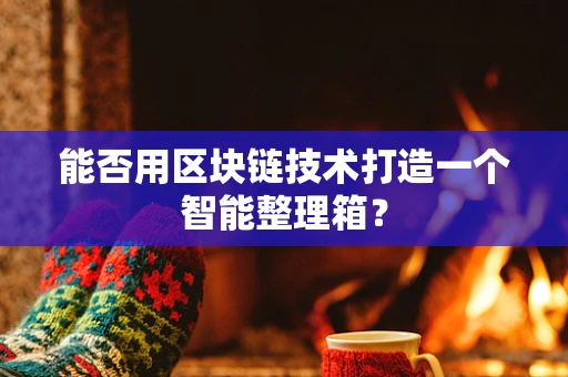 能否用区块链技术打造一个智能整理箱？