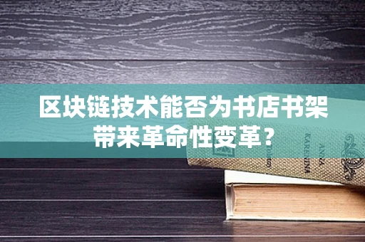 区块链技术能否为书店书架带来革命性变革？