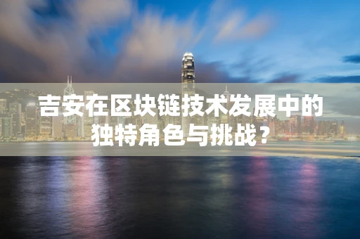 吉安在区块链技术发展中的独特角色与挑战？