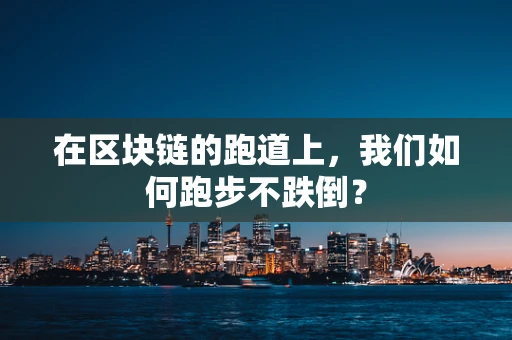 在区块链的跑道上，我们如何跑步不跌倒？