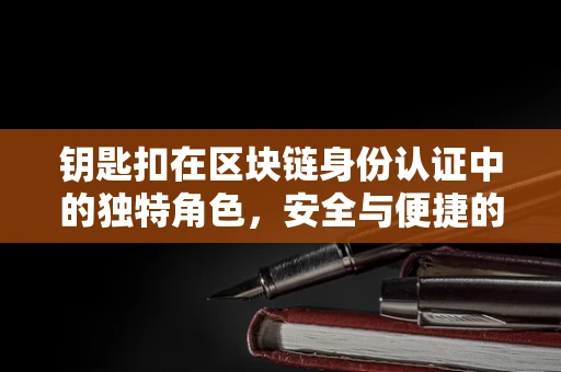 钥匙扣在区块链身份认证中的独特角色，安全与便捷的微妙平衡