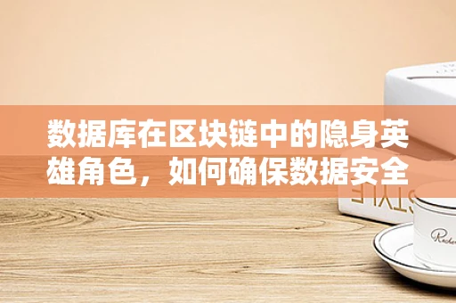 数据库在区块链中的隐身英雄角色，如何确保数据安全与高效？