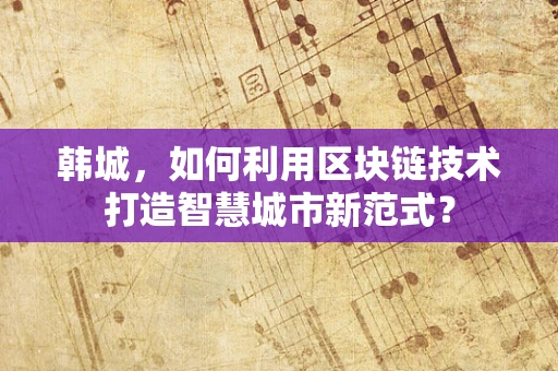 韩城，如何利用区块链技术打造智慧城市新范式？