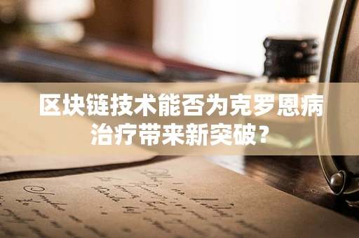 区块链技术能否为克罗恩病治疗带来新突破？