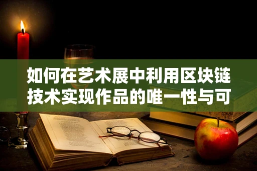 如何在艺术展中利用区块链技术实现作品的唯一性与可追溯性？