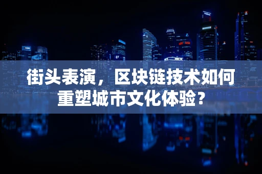 街头表演，区块链技术如何重塑城市文化体验？