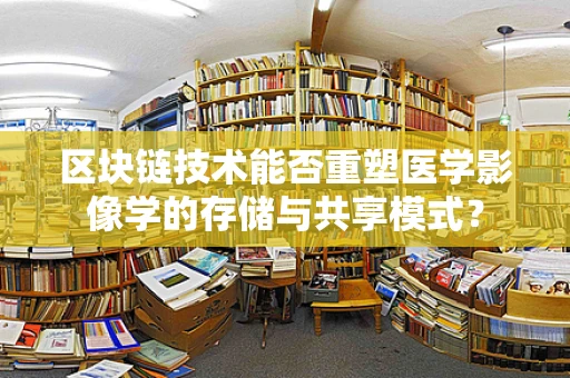 区块链技术能否重塑医学影像学的存储与共享模式？