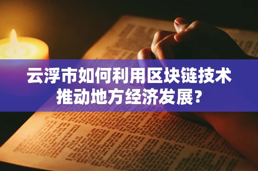 云浮市如何利用区块链技术推动地方经济发展？