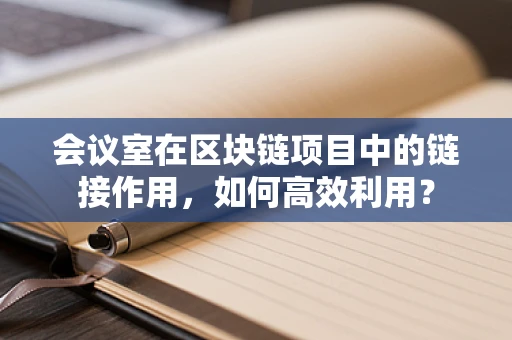 会议室在区块链项目中的链接作用，如何高效利用？