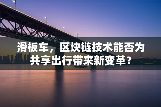 滑板车，区块链技术能否为共享出行带来新变革？