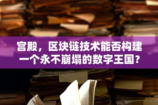 宫殿，区块链技术能否构建一个永不崩塌的数字王国？