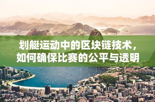 划艇运动中的区块链技术，如何确保比赛的公平与透明？