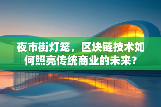 夜市街灯笼，区块链技术如何照亮传统商业的未来？