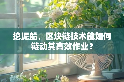 挖泥船，区块链技术能如何链动其高效作业？