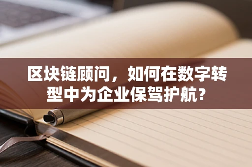 区块链顾问，如何在数字转型中为企业保驾护航？