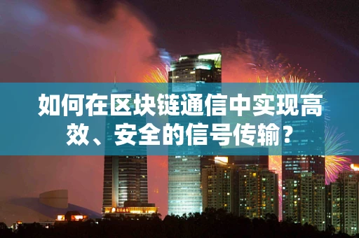 如何在区块链通信中实现高效、安全的信号传输？