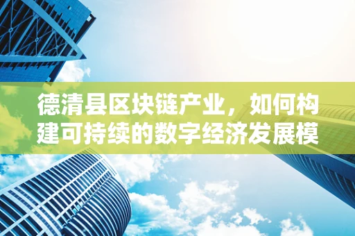 德清县区块链产业，如何构建可持续的数字经济发展模式？