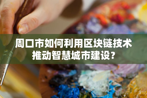 周口市如何利用区块链技术推动智慧城市建设？
