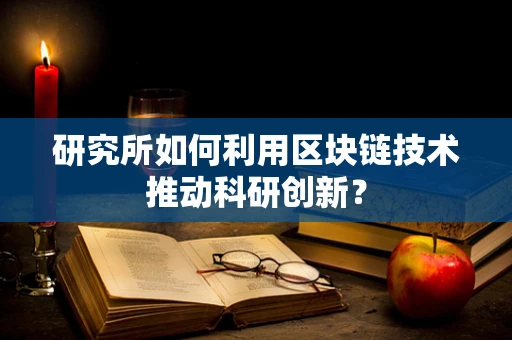 研究所如何利用区块链技术推动科研创新？