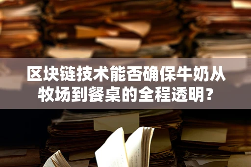 区块链技术能否确保牛奶从牧场到餐桌的全程透明？