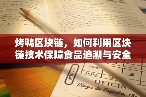 烤鸭区块链，如何利用区块链技术保障食品追溯与安全？