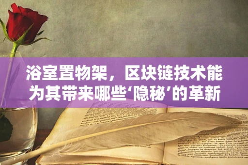 浴室置物架，区块链技术能为其带来哪些‘隐秘’的革新？