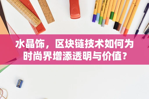 水晶饰，区块链技术如何为时尚界增添透明与价值？