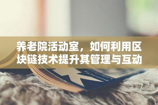 养老院活动室，如何利用区块链技术提升其管理与互动体验？