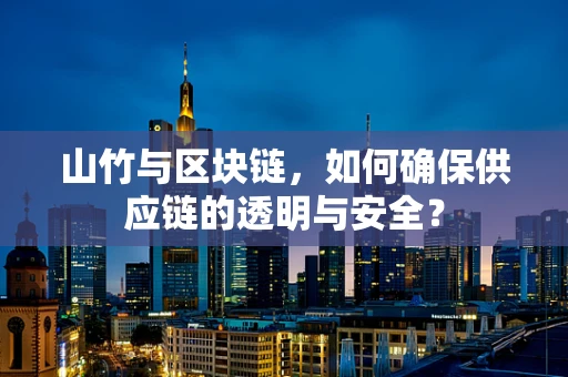 山竹与区块链，如何确保供应链的透明与安全？