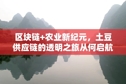 区块链+农业新纪元，土豆供应链的透明之旅从何启航？