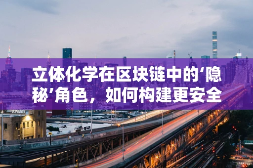 立体化学在区块链中的‘隐秘’角色，如何构建更安全的数字世界？