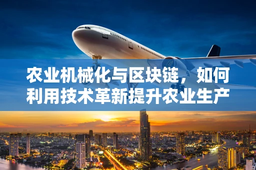 农业机械化与区块链，如何利用技术革新提升农业生产效率？