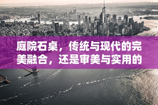 庭院石桌，传统与现代的完美融合，还是审美与实用的冲突？
