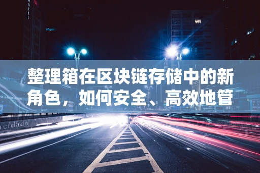 整理箱在区块链存储中的新角色，如何安全、高效地管理数据资产？