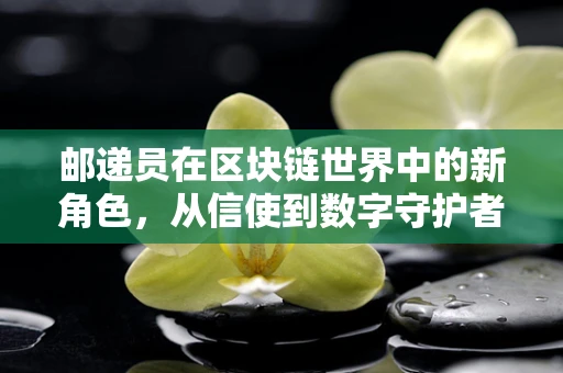 邮递员在区块链世界中的新角色，从信使到数字守护者