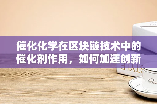 催化化学在区块链技术中的催化剂作用，如何加速创新与效率？