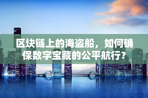 区块链上的海盗船，如何确保数字宝藏的公平航行？