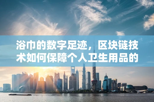 浴巾的数字足迹，区块链技术如何保障个人卫生用品的隐私与安全？