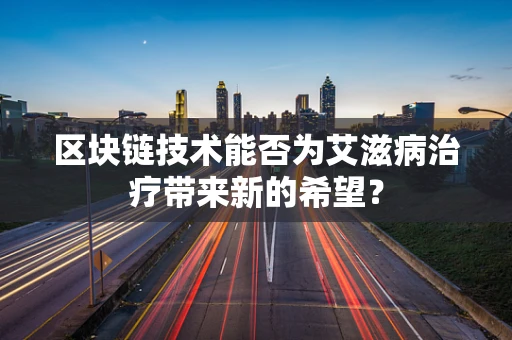区块链技术能否为艾滋病治疗带来新的希望？