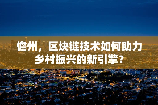 儋州，区块链技术如何助力乡村振兴的新引擎？