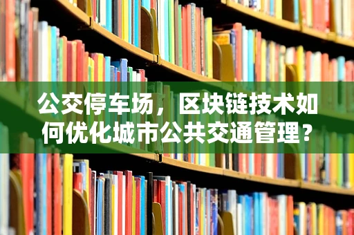 公交停车场，区块链技术如何优化城市公共交通管理？