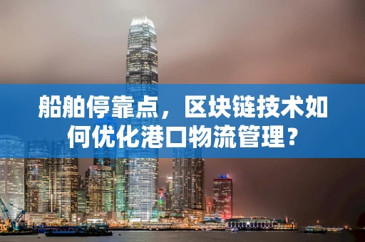 船舶停靠点，区块链技术如何优化港口物流管理？
