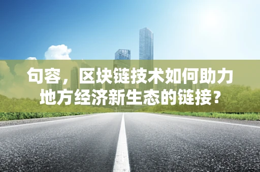 句容，区块链技术如何助力地方经济新生态的链接？