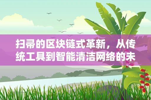 扫帚的区块链式革新，从传统工具到智能清洁网络的未来？