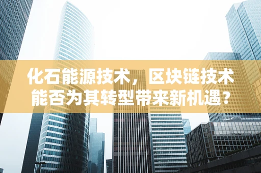 化石能源技术，区块链技术能否为其转型带来新机遇？
