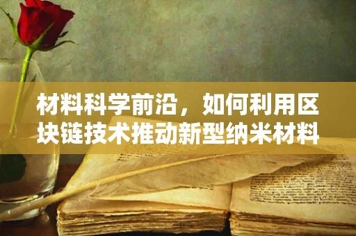材料科学前沿，如何利用区块链技术推动新型纳米材料研发的透明度与效率？