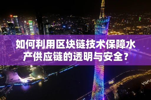 如何利用区块链技术保障水产供应链的透明与安全？