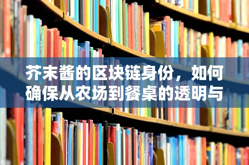 芥末酱的区块链身份，如何确保从农场到餐桌的透明与安全？