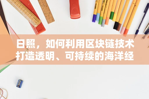 日照，如何利用区块链技术打造透明、可持续的海洋经济？