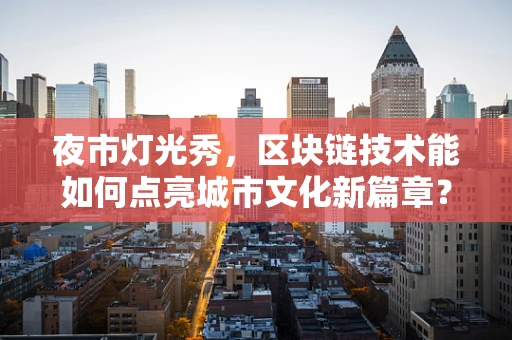 夜市灯光秀，区块链技术能如何点亮城市文化新篇章？